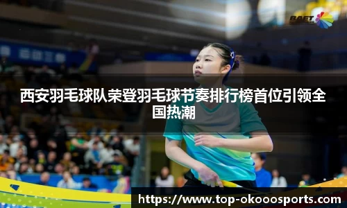 西安羽毛球队荣登羽毛球节奏排行榜首位引领全国热潮