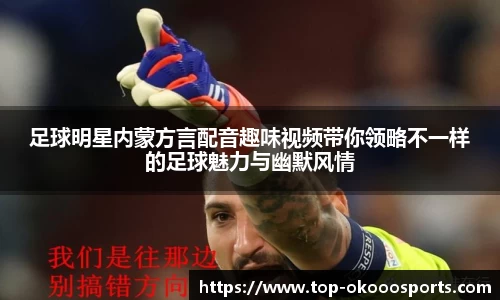 足球明星内蒙方言配音趣味视频带你领略不一样的足球魅力与幽默风情
